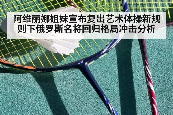 阿维丽娜姐妹宣布复出艺术体操新规则下俄罗斯名将回归格局冲击分析