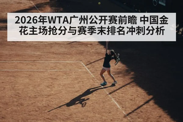 2026年WTA广州公开赛前瞻 中国金花主场抢分与赛季末排名冲刺分析