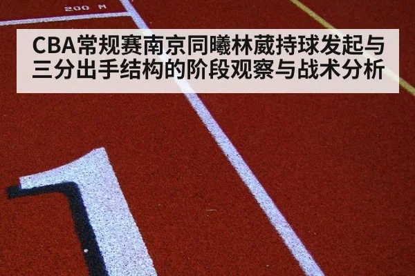 CBA常规赛南京同曦林葳持球发起与三分出手结构的阶段观察与战术分析