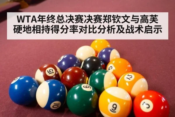 WTA年终总决赛决赛郑钦文与高芙硬地相持得分率对比分析及战术启示